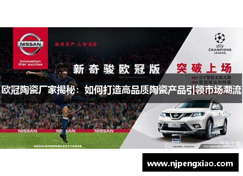 欧冠陶瓷厂家揭秘：如何打造高品质陶瓷产品引领市场潮流