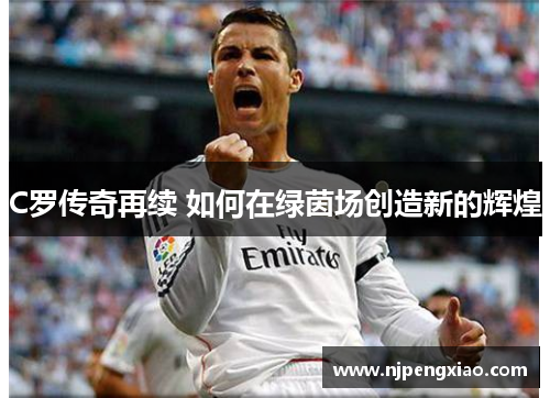 C罗传奇再续 如何在绿茵场创造新的辉煌