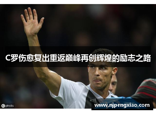 C罗伤愈复出重返巅峰再创辉煌的励志之路