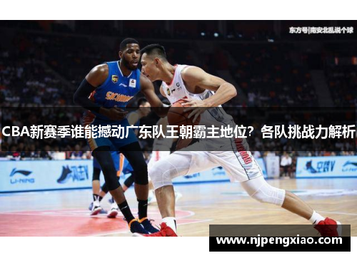 CBA新赛季谁能撼动广东队王朝霸主地位？各队挑战力解析