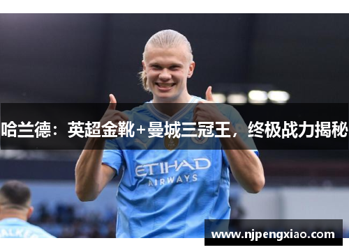 哈兰德：英超金靴+曼城三冠王，终极战力揭秘