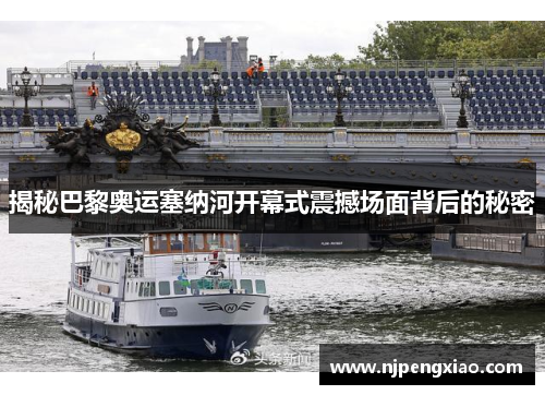 揭秘巴黎奥运塞纳河开幕式震撼场面背后的秘密