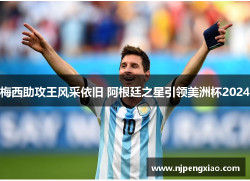 梅西助攻王风采依旧 阿根廷之星引领美洲杯2024