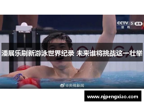 潘展乐刷新游泳世界纪录 未来谁将挑战这一壮举