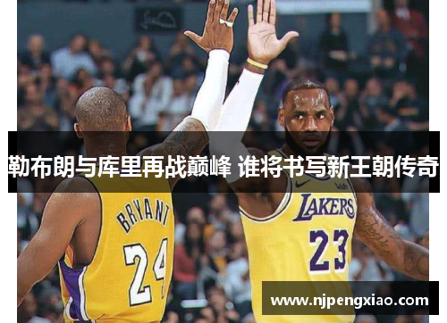 勒布朗与库里再战巅峰 谁将书写新王朝传奇