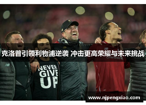 克洛普引领利物浦逆袭 冲击更高荣耀与未来挑战
