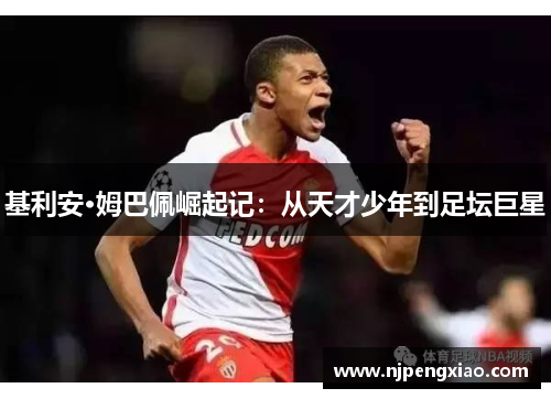 基利安·姆巴佩崛起记：从天才少年到足坛巨星