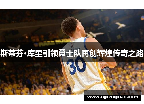 斯蒂芬·库里引领勇士队再创辉煌传奇之路