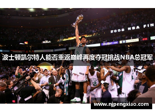 波士顿凯尔特人能否重返巅峰再度夺冠挑战NBA总冠军