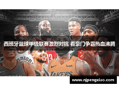 西班牙篮球甲级联赛激烈对抗 看豪门争霸热血沸腾