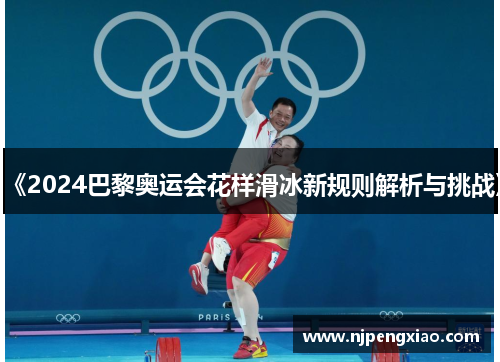 《2024巴黎奥运会花样滑冰新规则解析与挑战》