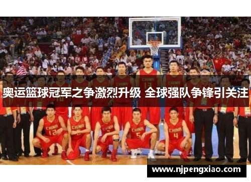 奥运篮球冠军之争激烈升级 全球强队争锋引关注