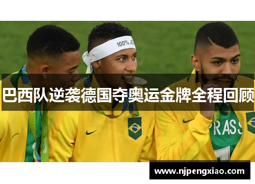 巴西队逆袭德国夺奥运金牌全程回顾