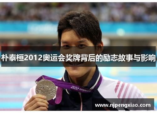 朴泰桓2012奥运会奖牌背后的励志故事与影响